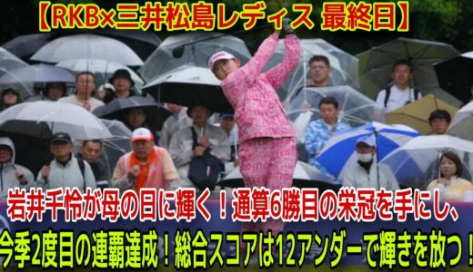 【女子ゴルフ】岩井千怜、母の日に記録更新！大雨を無視してコース記録更新で2連覇達成【ＲＫＢ×三井松島レディス　最終日】