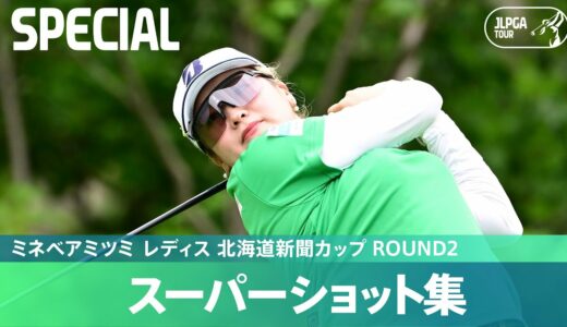 【Round2】スーパーショット集！｜ミネベアミツミ レディス 北海道新聞カップ
