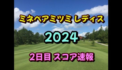 ミネベアミツミレディス 2024  2日目 スコア速報 女子ゴルフ JLPGA