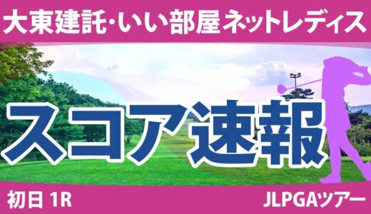 大東建託・いい部屋ネットレディス 初日 1R スコア速報 鬼頭さくら 佐久間朱莉 村田理沙 @荒木優奈 岩井明愛 山下美夢有 大里桃子 @都玲華 竹田麗央 小祝さくら