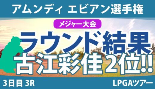 エビアン選手権 3日目 3R 古江彩佳 岩井明愛 山下美夢有 西郷真央 竹田麗央 西村優菜 渋野日向子 勝みなみ 畑岡奈紗 笹生優花