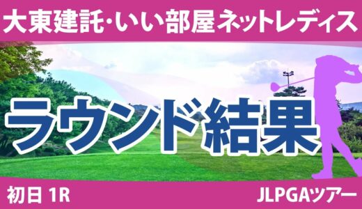 大東建託・いい部屋ネットレディス 初日 1R 三ヶ島かな 村田理沙 仁井優花 @荒木優奈 岩井明愛 宮澤美咲 @都玲華 山下美夢有 小祝さくら 臼井麗香 佐久間朱莉 川﨑春花 河本結 政田夢乃