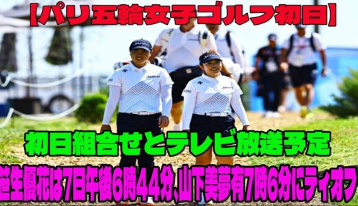 ⛳️【パリ五輪女子ゴルフ初日】初日組合せとテレビ放送予定    笹生優花は7日午後6時44分、山下美夢有7時6分にティオフ    松山英樹に続けるか 笹生、山下がメダル獲得に挑戦