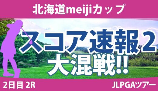 北海道meijiカップ 2日目 2R スコア速報2 アンソンジュ 岩井明愛 木村彩子 沖せいら 小祝さくら 河本結 桑木志帆 鶴岡果恋 高木萌衣 山田彩歩