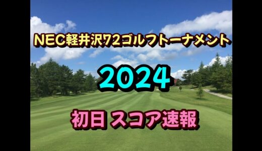 NEC軽井沢72 ゴルフトーナメント 2024  初日スコア速報  女子ゴルフ JLPGA