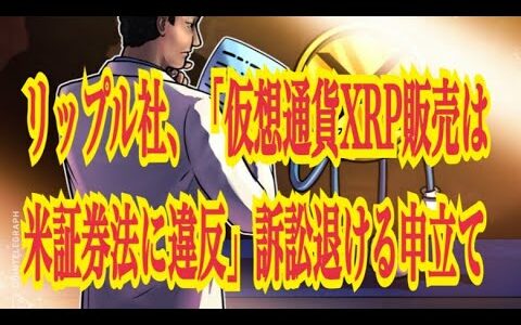 【仮想通貨】リップル最新情報‼️リップル社、「仮想通貨XRP販売は米証券法に違反」訴訟退ける申立て💹