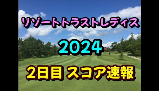 リゾートトラストレディス 2024 2日目 スコア速報 女子ゴルフ JLPGA