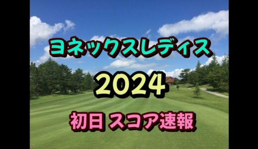 ヨネックスレディス 2024 初日スコア速報 女子ゴルフ JLPGA