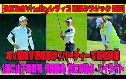 ⛳️【女子ゴルフ】初V目指す菅楓華が7バーディーで首位快走　1差に山下美夢有。竹田麗央  古江彩佳ら   ハイライト【住友生命Vitalityレディス東海クラシック 初日】